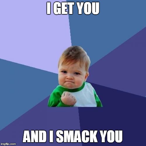 Success Kid Meme | I GET YOU AND I SMACK YOU | image tagged in memes,success kid | made w/ Imgflip meme maker