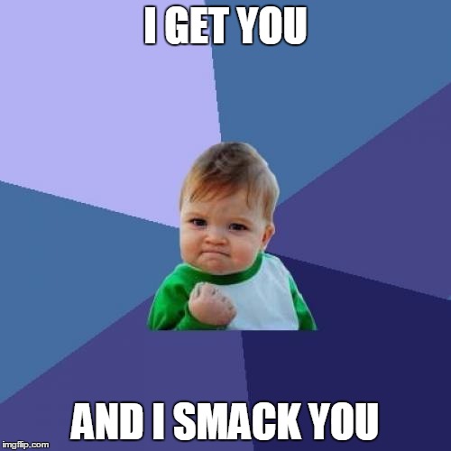 Success Kid | I GET YOU AND I SMACK YOU | image tagged in memes,success kid | made w/ Imgflip meme maker