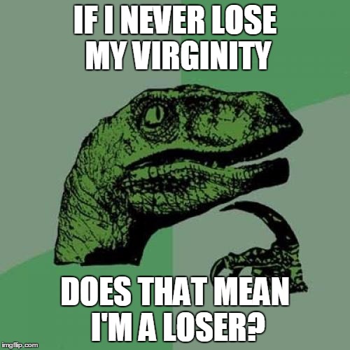 Philosoraptor | IF I NEVER LOSE MY VIRGINITY DOES THAT MEAN I'M A LOSER? | image tagged in memes,philosoraptor | made w/ Imgflip meme maker