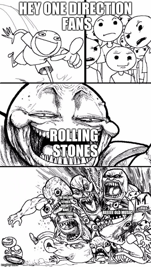 Hey Internet | HEY ONE DIRECTION FANS ROLLING STONES THE ROLLING STONES DOESN'T HAVE HARRY!!!!!!!!! REEEEE OLD MUSIC | image tagged in memes,hey internet | made w/ Imgflip meme maker