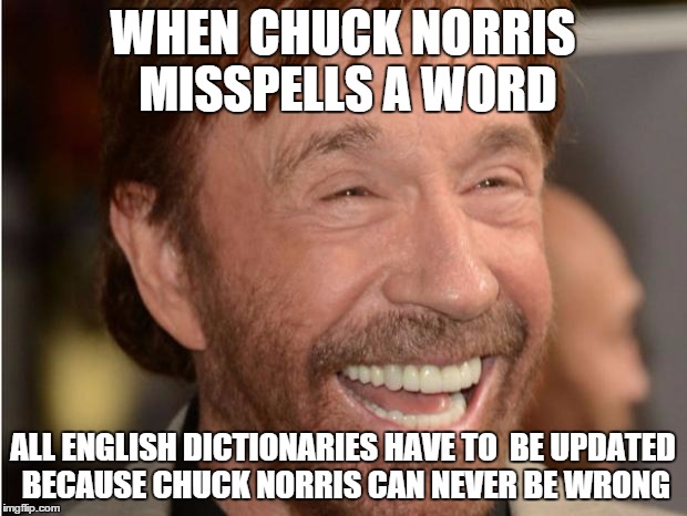 Chuck Norris | WHEN CHUCK NORRIS MISSPELLS A WORD ALL ENGLISH DICTIONARIES HAVE TO  BE UPDATED BECAUSE CHUCK NORRIS CAN NEVER BE WRONG | image tagged in chuck norris | made w/ Imgflip meme maker