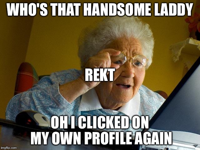 Grandma Finds The Internet Meme | WHO'S THAT HANDSOME LADDY OH I CLICKED ON MY OWN PROFILE AGAIN REKT | image tagged in memes,grandma finds the internet | made w/ Imgflip meme maker