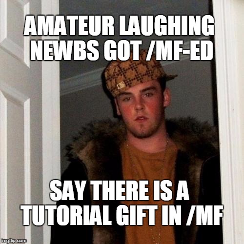 Scumbag Steve Meme | AMATEUR LAUGHING NEWBS
GOT /MF-ED SAY THERE IS A TUTORIAL GIFT IN /MF | image tagged in memes,scumbag steve | made w/ Imgflip meme maker