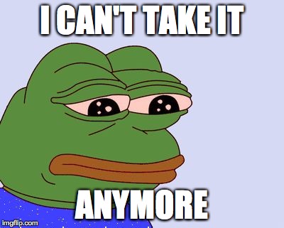 Pepe the Frog | I CAN'T TAKE IT ANYMORE | image tagged in pepe the frog | made w/ Imgflip meme maker