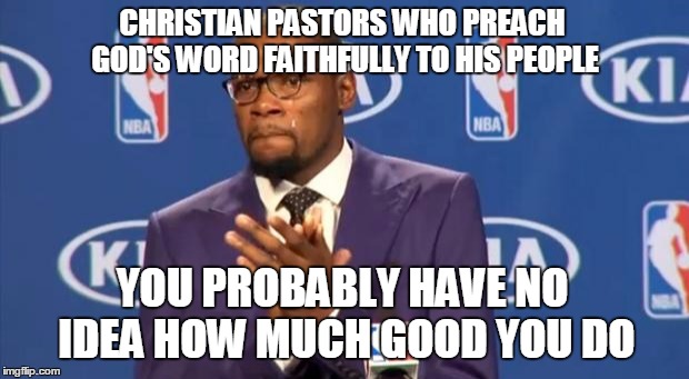 How I felt when I went to church after not having attended in a while | CHRISTIAN PASTORS WHO PREACH GOD'S WORD FAITHFULLY TO HIS PEOPLE YOU PROBABLY HAVE NO IDEA HOW MUCH GOOD YOU DO | image tagged in memes,you the real mvp,christianity,religion,pastors,preaching | made w/ Imgflip meme maker