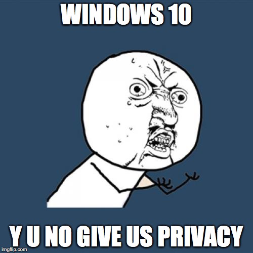 Y U No | WINDOWS 10 Y U NO GIVE US PRIVACY | image tagged in memes,y u no | made w/ Imgflip meme maker