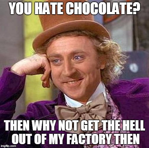 Creepy Condescending Wonka Meme | YOU HATE CHOCOLATE? THEN WHY NOT GET THE HELL OUT OF MY FACTORY THEN | image tagged in memes,creepy condescending wonka | made w/ Imgflip meme maker