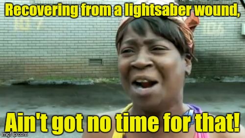 Ain't Nobody Got Time For That Meme | Recovering from a lightsaber wound, Ain't got no time for that! | image tagged in memes,aint nobody got time for that | made w/ Imgflip meme maker