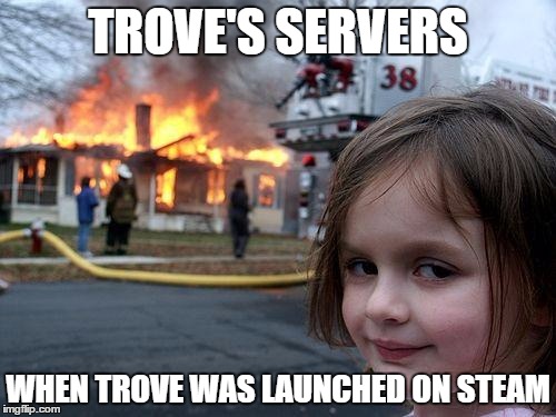 Disaster Girl Meme | TROVE'S SERVERS WHEN TROVE WAS LAUNCHED ON STEAM | image tagged in memes,disaster girl | made w/ Imgflip meme maker