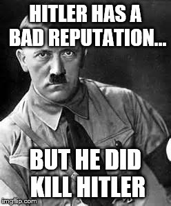 This is a Jimmy Carr line... | HITLER HAS A BAD REPUTATION... BUT HE DID KILL HITLER | image tagged in adolf hitler | made w/ Imgflip meme maker