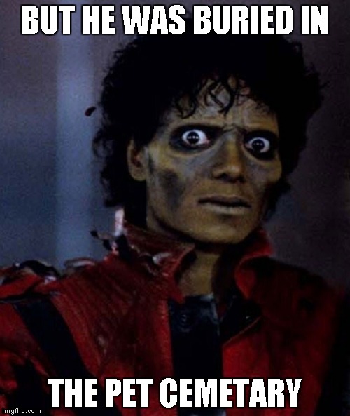 Thriller | BUT HE WAS BURIED IN THE PET CEMETARY | image tagged in thriller | made w/ Imgflip meme maker