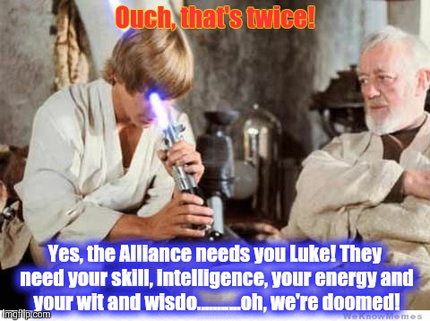 Sometimes your hero has brain damage....... | Ouch, that's twice! Yes, the Alliance needs you Luke! They need your skill, intelligence, your energy and your wit and wisdo...........oh, w | image tagged in luke lightsaber fail,star wars,obi wan,obi wan kenobi | made w/ Imgflip meme maker