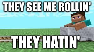 they see me rolling minecraft | THEY SEE ME ROLLIN' THEY HATIN' | image tagged in they see me rolling minecraft | made w/ Imgflip meme maker