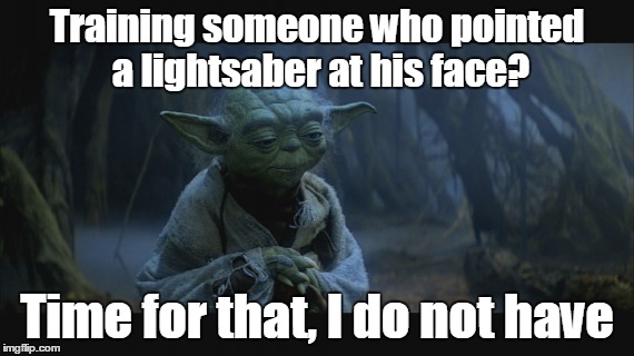 Training someone who pointed a lightsaber at his face? Time for that, I do not have | made w/ Imgflip meme maker