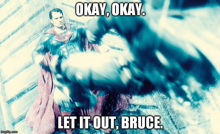 OKAY, OKAY. LET IT OUT, BRUCE. | image tagged in let it out,bruce | made w/ Imgflip meme maker