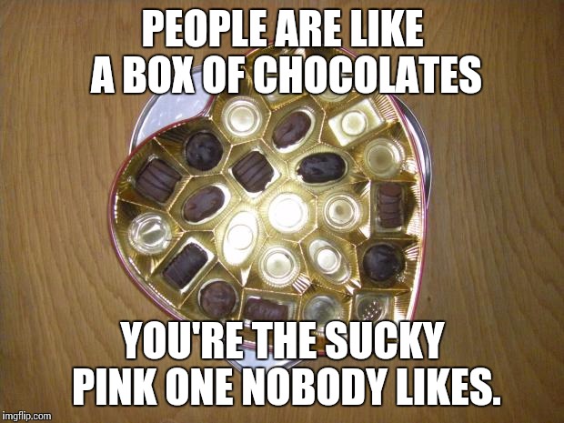 Half eaten box of chocolates  | PEOPLE ARE LIKE A BOX OF CHOCOLATES YOU'RE THE SUCKY PINK ONE NOBODY LIKES. | image tagged in half eaten box of chocolates,sayings,memes | made w/ Imgflip meme maker