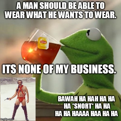 But That's None Of My Business Meme | A MAN SHOULD BE ABLE TO WEAR WHAT HE WANTS TO WEAR. ITS NONE OF MY BUSINESS. BAWAH HA HAH HA HA HA *SNORT* HA HA HA HA HAAAA HAA HA HA | image tagged in memes,but thats none of my business,kermit the frog | made w/ Imgflip meme maker
