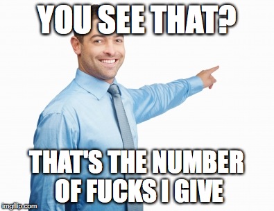 YOU SEE THAT? THAT'S THE NUMBER OF F**KS I GIVE | made w/ Imgflip meme maker