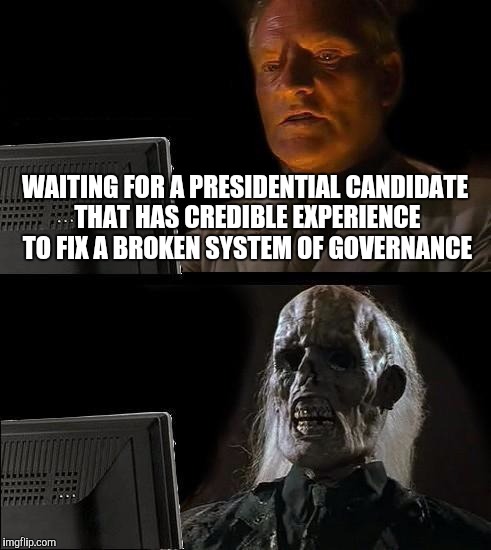 I'll Just Wait Here Meme | WAITING FOR A PRESIDENTIAL CANDIDATE THAT HAS CREDIBLE EXPERIENCE TO FIX A BROKEN SYSTEM OF GOVERNANCE | image tagged in memes,ill just wait here | made w/ Imgflip meme maker