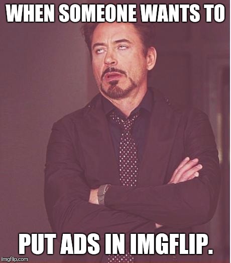 Face You Make Robert Downey Jr Meme | WHEN SOMEONE WANTS TO PUT ADS IN IMGFLIP. | image tagged in memes,face you make robert downey jr | made w/ Imgflip meme maker