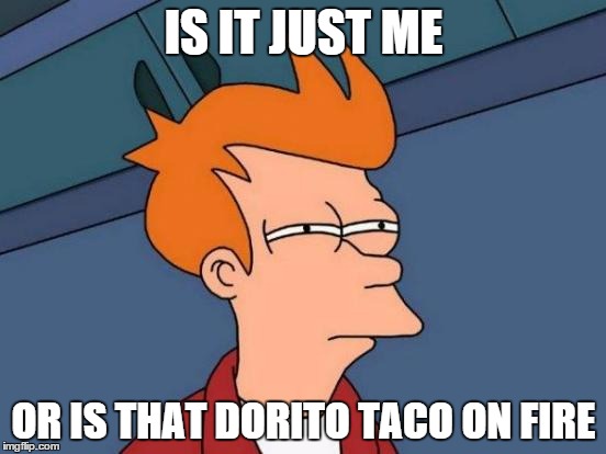 Futurama Fry | IS IT JUST ME OR IS THAT DORITO TACO ON FIRE | image tagged in memes,futurama fry | made w/ Imgflip meme maker