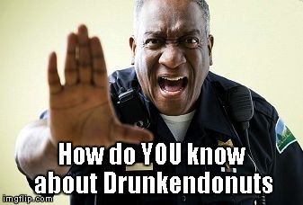 Angry Cop | How do YOU know about Drunkendonuts | image tagged in angry cop | made w/ Imgflip meme maker