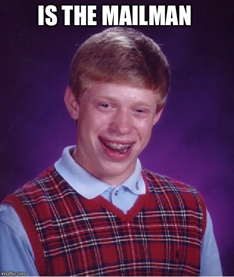 Bad Luck Brian Meme | IS THE MAILMAN | image tagged in memes,bad luck brian | made w/ Imgflip meme maker