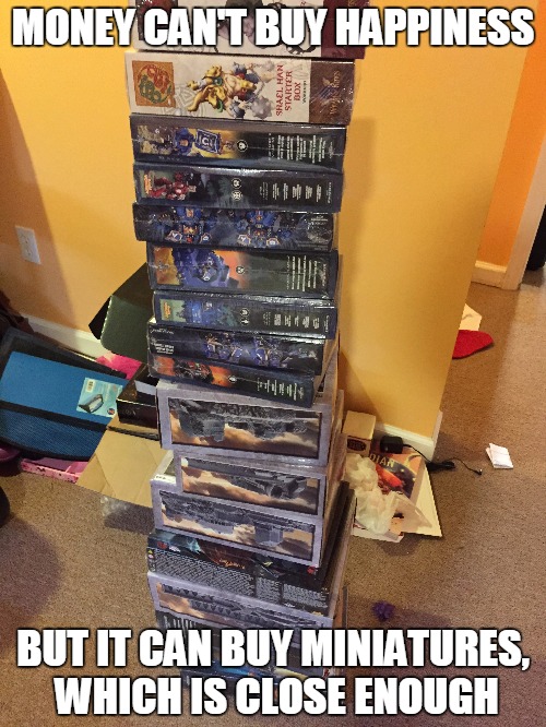Plasticrack! | MONEY CAN'T BUY HAPPINESS BUT IT CAN BUY MINIATURES, WHICH IS CLOSE ENOUGH | image tagged in money can't buy happiness,miniatures,happiness | made w/ Imgflip meme maker