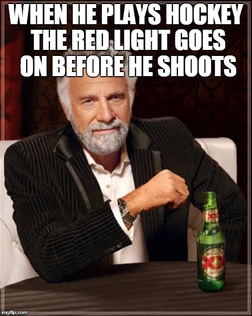 The Most Interesting Man In The World Meme | WHEN HE PLAYS HOCKEY THE RED LIGHT GOES ON BEFORE HE SHOOTS | image tagged in memes,the most interesting man in the world | made w/ Imgflip meme maker