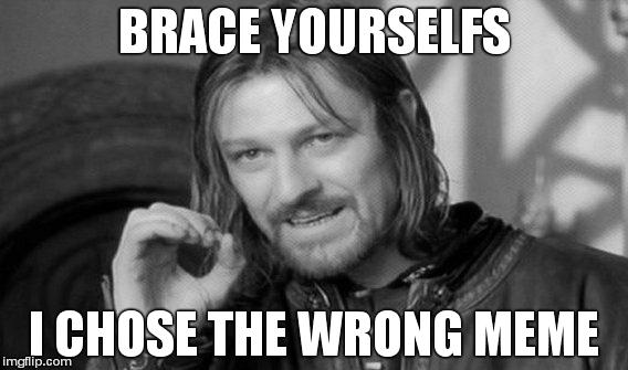 One Does Not Simply | BRACE YOURSELFS I CHOSE THE WRONG MEME | image tagged in memes,one does not simply | made w/ Imgflip meme maker