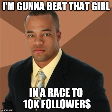 Successful Black Man Meme | I'M GUNNA BEAT THAT GIRL IN A RACE TO 10K FOLLOWERS | image tagged in memes,successful black man | made w/ Imgflip meme maker