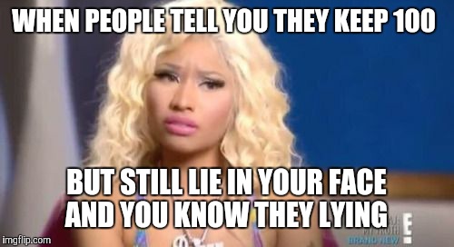 confused nicki minaj | WHEN PEOPLE TELL YOU THEY KEEP 100 BUT STILL LIE IN YOUR FACE AND YOU KNOW THEY LYING | image tagged in confused nicki minaj | made w/ Imgflip meme maker