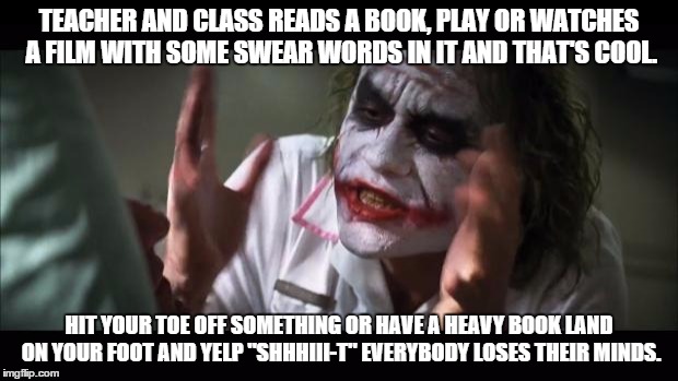 And everybody loses their minds Meme | TEACHER AND CLASS READS A BOOK, PLAY OR WATCHES A FILM WITH SOME SWEAR WORDS IN IT AND THAT'S COOL. HIT YOUR TOE OFF SOMETHING OR HAVE A HEA | image tagged in memes,and everybody loses their minds | made w/ Imgflip meme maker