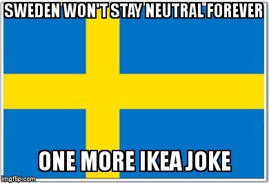 Swedish Flag | SWEDEN WON'T STAY NEUTRAL FOREVER ONE MORE IKEA JOKE | image tagged in swedish flag | made w/ Imgflip meme maker