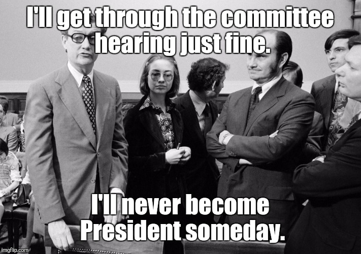 Hillary Clinton meme | I'll get through the committee hearing just fine. I'll never become President someday. | image tagged in hillary clinton meme | made w/ Imgflip meme maker