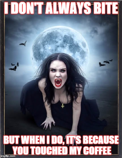 ladyvampire | I DON'T ALWAYS BITE BUT WHEN I DO, IT'S BECAUSE YOU TOUCHED MY COFFEE | image tagged in ladyvampire | made w/ Imgflip meme maker