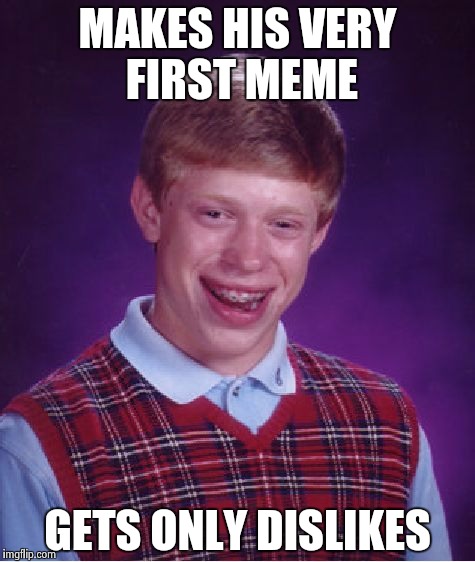 Bad Luck Brian | MAKES HIS VERY FIRST MEME GETS ONLY DISLIKES | image tagged in memes,bad luck brian | made w/ Imgflip meme maker