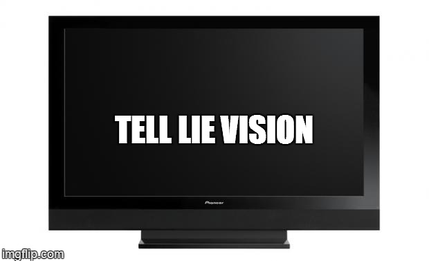 Television | TELL LIE VISION | image tagged in telliestourvision | made w/ Imgflip meme maker