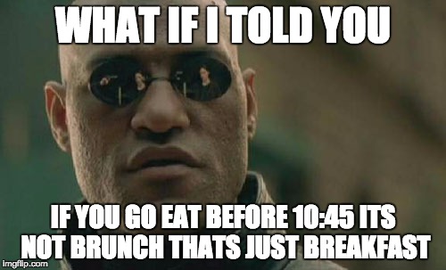 Matrix Morpheus Meme | WHAT IF I TOLD YOU IF YOU GO EAT BEFORE 10:45 ITS NOT BRUNCH THATS JUST BREAKFAST | image tagged in memes,matrix morpheus | made w/ Imgflip meme maker