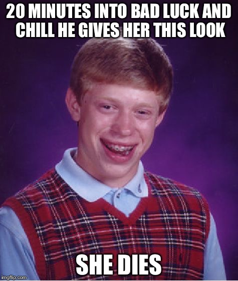Bad Luck Brian Meme | 20 MINUTES INTO BAD LUCK AND CHILL HE GIVES HER THIS LOOK SHE DIES | image tagged in memes,bad luck brian | made w/ Imgflip meme maker