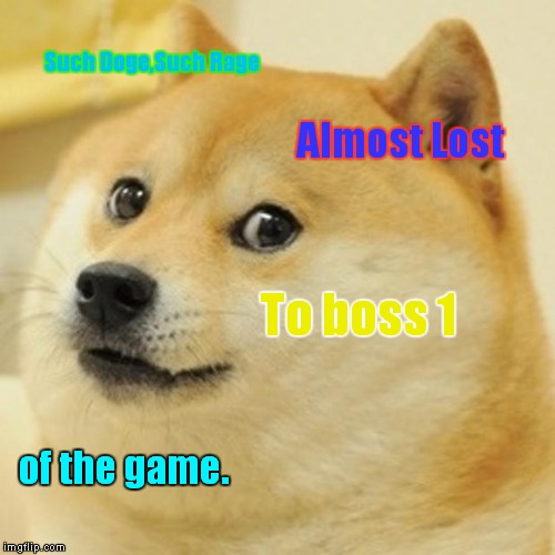 Doge | Such Doge,Such Rage Almost Lost To boss 1 of the game. | image tagged in memes,doge | made w/ Imgflip meme maker
