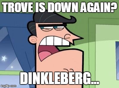 Dinkleberg | TROVE IS DOWN AGAIN? DINKLEBERG... | image tagged in dinkleberg | made w/ Imgflip meme maker