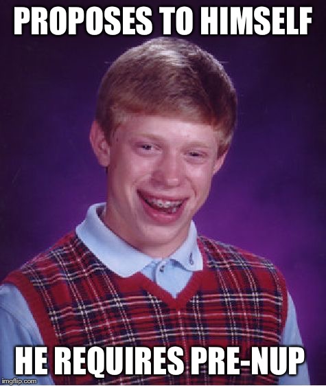 Bad Luck Brian Meme | PROPOSES TO HIMSELF HE REQUIRES PRE-NUP | image tagged in memes,bad luck brian | made w/ Imgflip meme maker