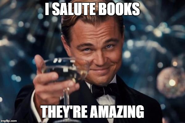 Leonardo Dicaprio Cheers Meme | I SALUTE BOOKS THEY'RE AMAZING | image tagged in memes,leonardo dicaprio cheers | made w/ Imgflip meme maker
