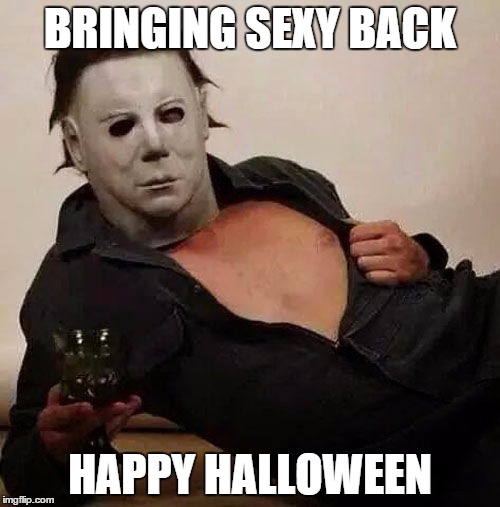 Sexy Michael Myers Halloween Tosh | BRINGING SEXY BACK HAPPY HALLOWEEN | image tagged in sexy michael myers halloween tosh | made w/ Imgflip meme maker