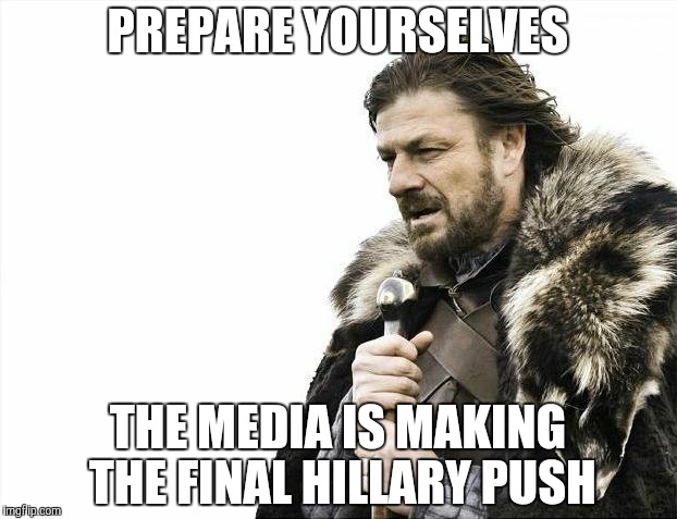 Brace Yourselves X is Coming | PREPARE YOURSELVES THE MEDIA IS MAKING THE FINAL HILLARY PUSH | image tagged in memes,brace yourselves x is coming | made w/ Imgflip meme maker