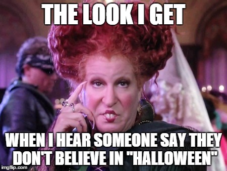 Bette Midler Hocus Pocus | THE LOOK I GET WHEN I HEAR SOMEONE SAY THEY DON'T BELIEVE IN "HALLOWEEN" | image tagged in bette midler hocus pocus | made w/ Imgflip meme maker