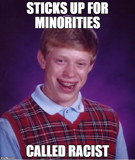 Bad Luck Brian | STICKS UP FOR MINORITIES CALLED RACIST | image tagged in memes,bad luck brian | made w/ Imgflip meme maker