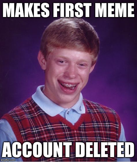 Bad Luck Brian Meme | MAKES FIRST MEME ACCOUNT DELETED | image tagged in memes,bad luck brian | made w/ Imgflip meme maker