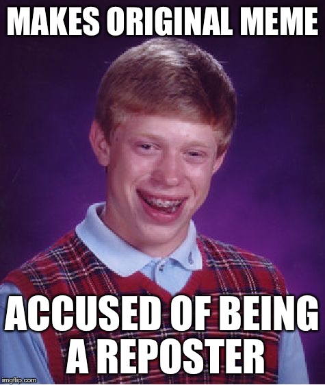 Bad Luck Brian Meme | MAKES ORIGINAL MEME ACCUSED OF BEING A REPOSTER | image tagged in memes,bad luck brian | made w/ Imgflip meme maker